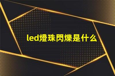 led燈珠閃爍是什么原因珠 led燈燈珠閃爍是什么原因